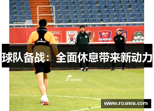 球队备战：全面休息带来新动力