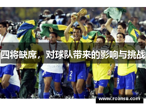 四将缺席，对球队带来的影响与挑战