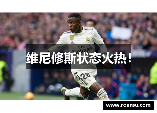 维尼修斯状态火热！