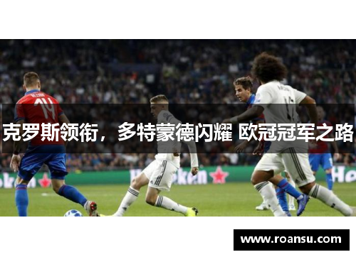 克罗斯领衔，多特蒙德闪耀 欧冠冠军之路